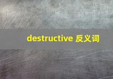 destructive 反义词